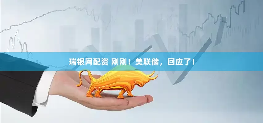 瑞银网配资 刚刚！美联储，回应了！
