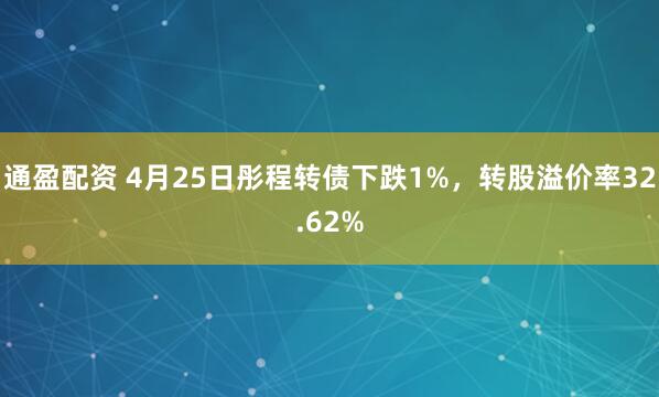 通盈配资 4月25日彤程转债下跌1%，转股溢价率32.62%