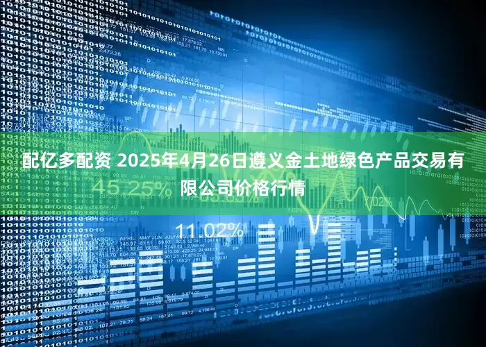 配亿多配资 2025年4月26日遵义金土地绿色产品交易有限公司价格行情