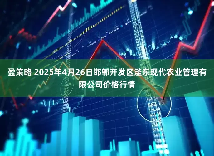 盈策略 2025年4月26日邯郸开发区滏东现代农业管理有限公司价格行情