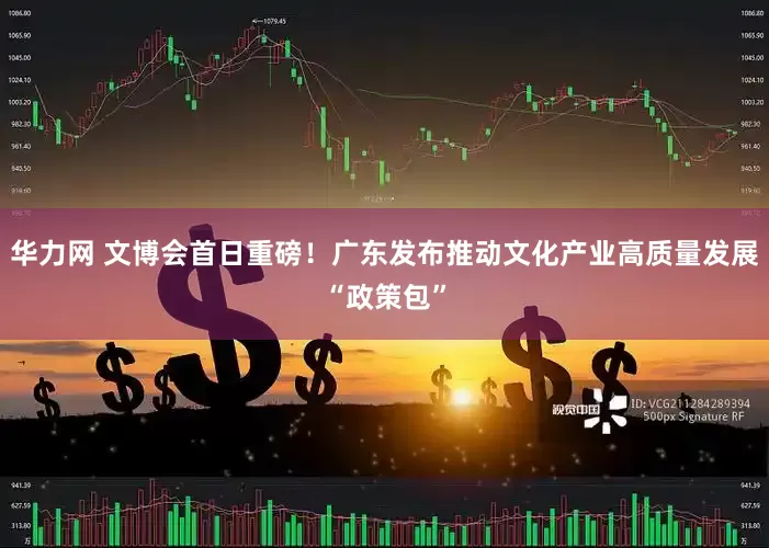 华力网 文博会首日重磅！广东发布推动文化产业高质量发展“政策包”
