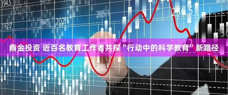 鼎金投资 近百名教育工作者共探“行动中的科学教育”新路径