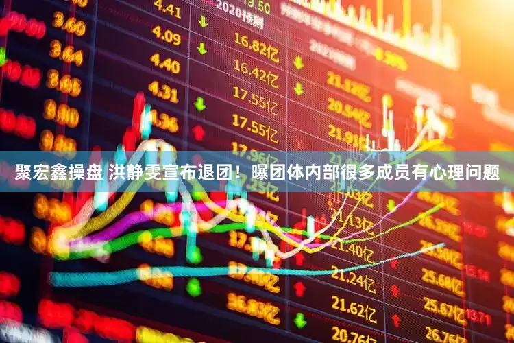 聚宏鑫操盘 洪静雯宣布退团！曝团体内部很多成员有心理问题