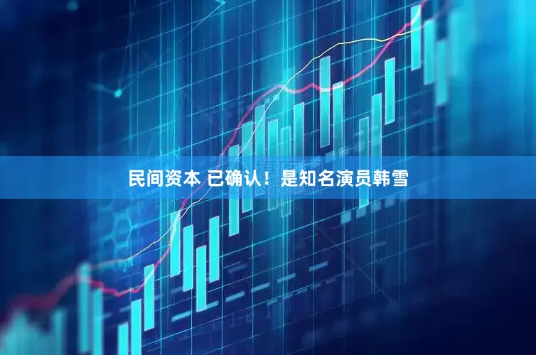 民间资本 已确认！是知名演员韩雪