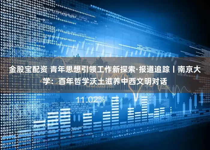 金股宝配资 青年思想引领工作新探索·报道追踪丨南京大学：百年哲学沃土滋养中西文明对话