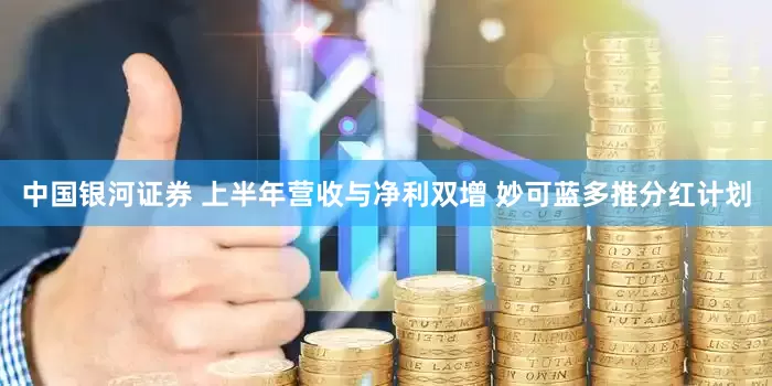 中国银河证券 上半年营收与净利双增 妙可蓝多推分红计划