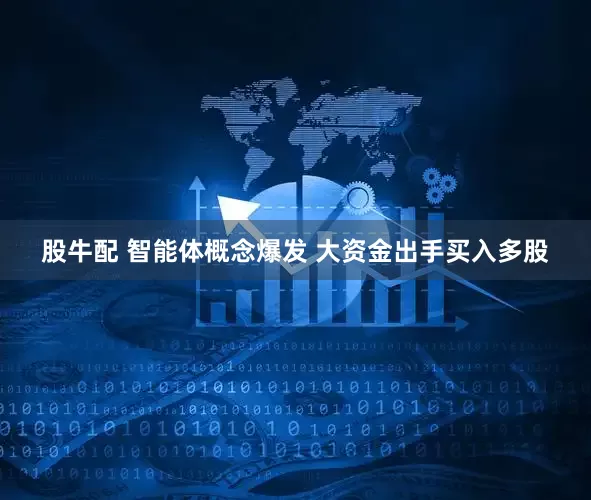 股牛配 智能体概念爆发 大资金出手买入多股