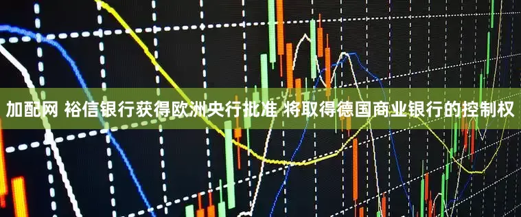 加配网 裕信银行获得欧洲央行批准 将取得德国商业银行的控制权
