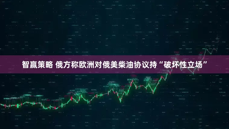 智赢策略 俄方称欧洲对俄美柴油协议持“破坏性立场”